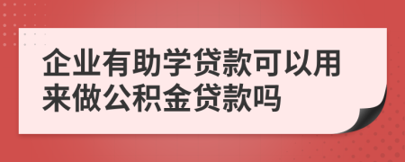 企業(yè)有助學(xué)貸款可以用來做公積金貸款嗎