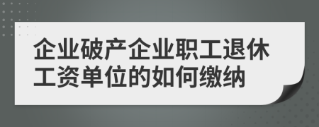 企業(yè)破產(chǎn)企業(yè)職工退休工資單位的如何繳納