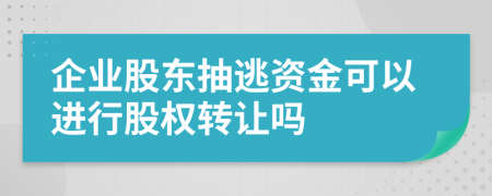 企業(yè)股東抽逃資金可以進(jìn)行股權(quán)轉(zhuǎn)讓嗎