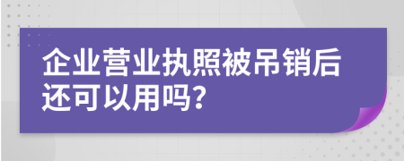 企業(yè)營(yíng)業(yè)執(zhí)照被吊銷后還可以用嗎？