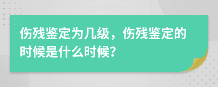 傷殘鑒定為幾級，傷殘鑒定的時(shí)候是什么時(shí)候？