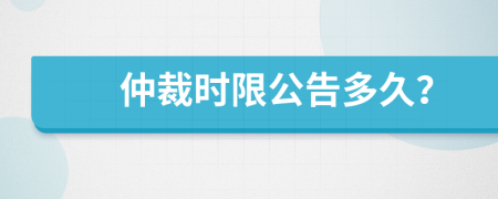 仲裁時(shí)限公告多久？