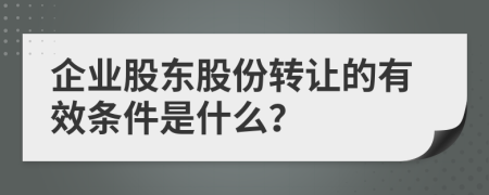 企業(yè)股東股份轉(zhuǎn)讓的有效條件是什么？