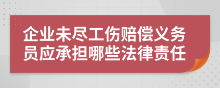企業(yè)未盡工傷賠償義務(wù)員應(yīng)承擔(dān)哪些法律責(zé)任