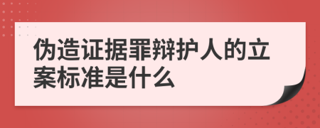 偽造證據罪辯護人的立案標準是什么