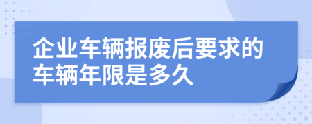 企業(yè)車輛報(bào)廢后要求的車輛年限是多久