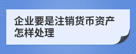 企業(yè)要是注銷貨幣資產(chǎn)怎樣處理