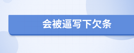 會(huì)被逼寫下欠條