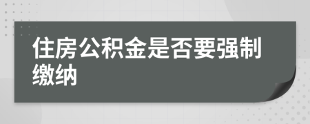 住房公積金是否要強(qiáng)制繳納