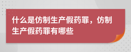 什么是仿制生產(chǎn)假藥罪，仿制生產(chǎn)假藥罪有哪些