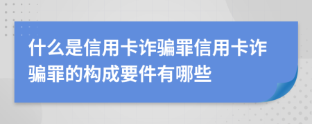 什么是信用卡詐騙罪信用卡詐騙罪的構(gòu)成要件有哪些