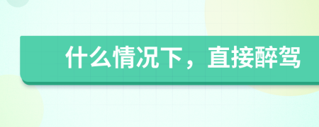 什么情況下，直接醉駕