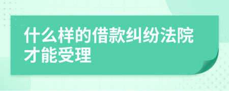 什么樣的借款糾紛法院才能受理