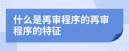什么是再審程序的再審程序的特征
