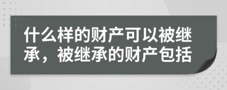 什么樣的財(cái)產(chǎn)可以被繼承，被繼承的財(cái)產(chǎn)包括