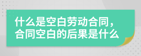 什么是空白勞動合同，合同空白的后果是什么