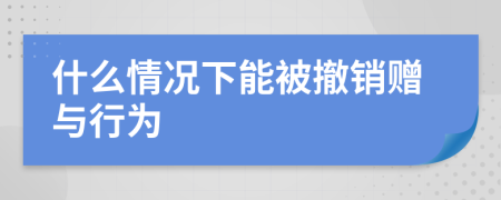 什么情況下能被撤銷贈與行為