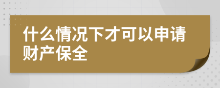 什么情況下才可以申請(qǐng)財(cái)產(chǎn)保全