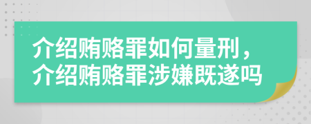 介紹賄賂罪如何量刑，介紹賄賂罪涉嫌既遂嗎