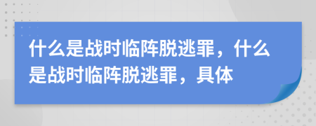 什么是戰(zhàn)時臨陣脫逃罪，什么是戰(zhàn)時臨陣脫逃罪，具體