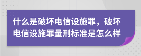 什么是破壞電信設(shè)施罪，破壞電信設(shè)施罪量刑標(biāo)準(zhǔn)是怎么樣