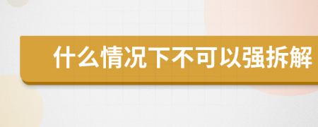 什么情況下不可以強(qiáng)拆解
