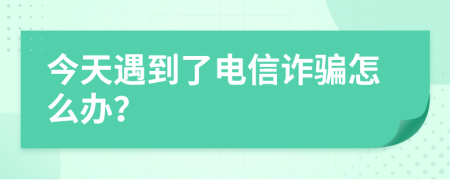 今天遇到了電信詐騙怎么辦？