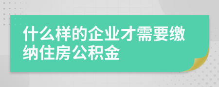 什么樣的企業(yè)才需要繳納住房公積金