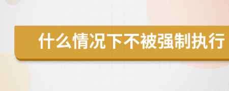 什么情況下不被強制執(zhí)行