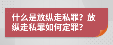 什么是放縱走私罪？放縱走私罪如何定罪？