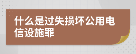 什么是過(guò)失損壞公用電信設(shè)施罪