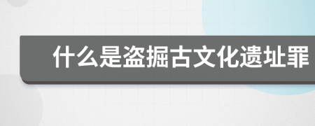 什么是盜掘古文化遺址罪