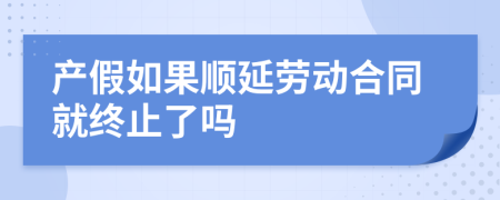 產(chǎn)假如果順延勞動(dòng)合同就終止了嗎