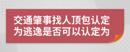 交通肇事找人頂包認(rèn)定為逃逸是否可以認(rèn)定為