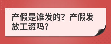產(chǎn)假是誰(shuí)發(fā)的？產(chǎn)假發(fā)放工資嗎？