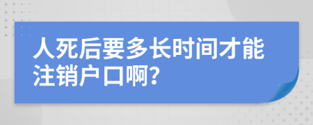 人死后要多長(zhǎng)時(shí)間才能注銷戶口??？