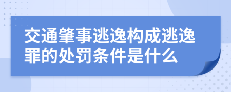 交通肇事逃逸構(gòu)成逃逸罪的處罰條件是什么