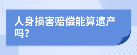 人身損害賠償能算遺產(chǎn)嗎？