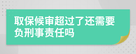 取保候?qū)彸^了還需要負刑事責任嗎