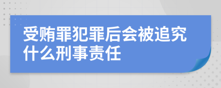 受賄罪犯罪后會被追究什么刑事責任