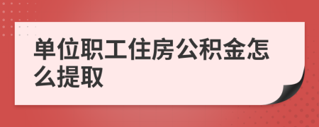 單位職工住房公積金怎么提取