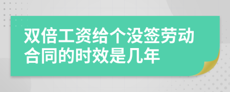 雙倍工資給個(gè)沒簽勞動(dòng)合同的時(shí)效是幾年