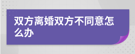 雙方離婚雙方不同意怎么辦