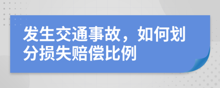 發(fā)生交通事故，如何劃分損失賠償比例