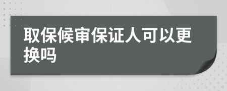 取保候?qū)彵ＷC人可以更換嗎