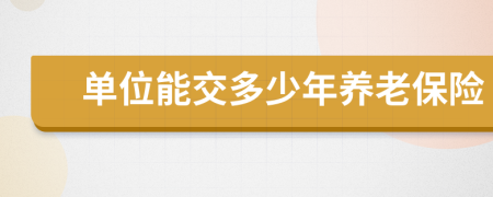 單位能交多少年養(yǎng)老保險(xiǎn)