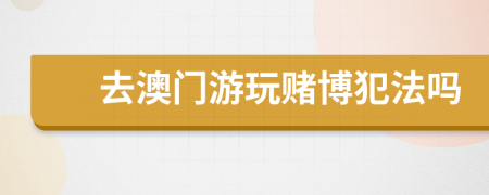 去澳門游玩賭博犯法嗎