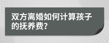 雙方離婚如何計(jì)算孩子的撫養(yǎng)費(fèi)？