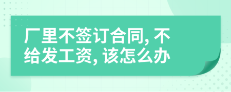 廠里不簽訂合同, 不給發(fā)工資, 該怎么辦