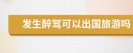 發(fā)生醉駕可以出國旅游嗎